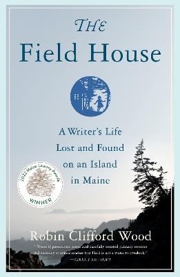 The Field House: A Writer's Life Lost and Found on an Island in Maine - Robin Clifford Wood - cover