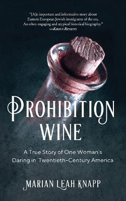 Prohibition Wine: A True Story of One Woman's Daring in Twentieth-Century America - Marian Leah Knapp - cover