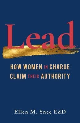Lead: How Women in Charge Claim Their Authority - Ellen M. Snee - cover