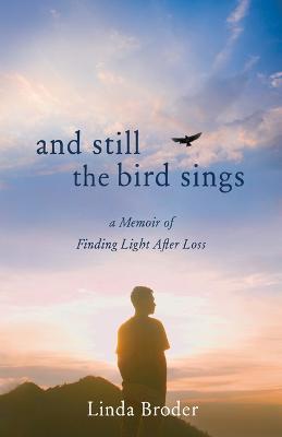 And Still the Bird Sings: A Memoir of Finding Light After Loss - Linda Broder - cover