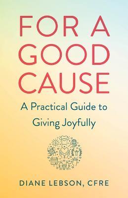 For A Good Cause: A Practical Guide to Giving Joyfully - Diane Lebson - cover