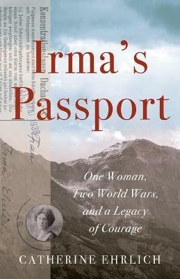 Irma's Passport: One Woman, Two World Wars, and a Legacy of Courage - Catherine Ehrlich - cover