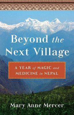 Beyond the Next Village: A Year of Magic and Medicine in Nepal - Mary Anne Mercer - cover