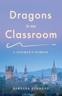 Dragons in My Classroom: A Teacher's Memoir - Barbara Kennard - cover