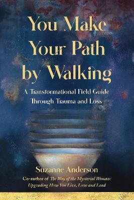 You Make Your Path By Walking: A Transformational Field Guide Through Trauma and Loss - Suzanne Anderson - cover