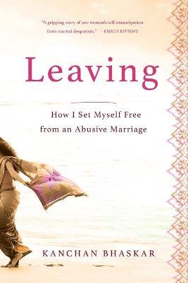 Leaving: How I Set Myself Free from an Abusive Marriage - Kanchan Bhaskar - cover