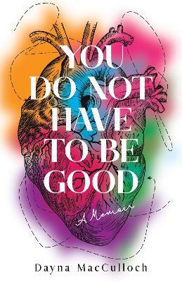 You Do Not Have to Be Good: A Memoir - Dayna MacCulloch - cover