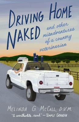 Driving Home Naked: And Other Misadventures of a Country Veterinarian - Melinda G. McCall - cover