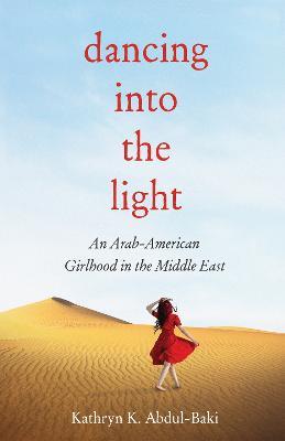 Dancing into the Light: An Arab American Girlhood in the Middle East - Abdul-Baki - cover