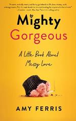 Mighty Gorgeous: A Little Book About Messy Love