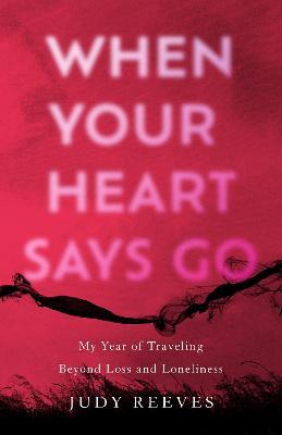 When Your Heart Says Go: My Year of Traveling Beyond Loss and Loneliness - Judy Reeves - cover
