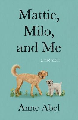 Mattie, Milo, and Me: A Memoir - Anne Abel - cover