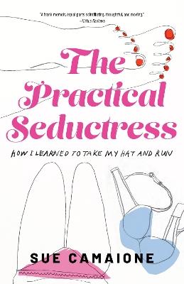 The Practical Seductress: How I Learned to Take My Hat and Run - Sue Camaione - cover