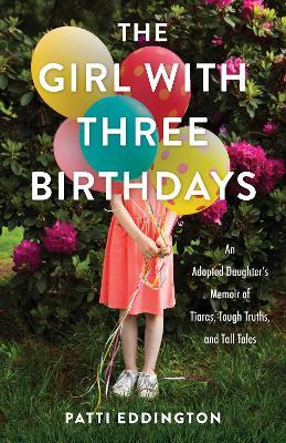 The Girl with Three Birthdays: An Adopted Daughter's Memoir of Tiaras, Tough Truths, and Tall Tales - Patti Eddington - cover