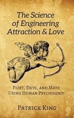 The Science of Engineering Attraction & Love: Flirt, Date, and Mate Using Human Psychology