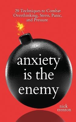 Anxiety is the Enemy: 29 Techniques to Combat Overthinking, Stress, Panic, and Pressure - Nick Trenton - cover