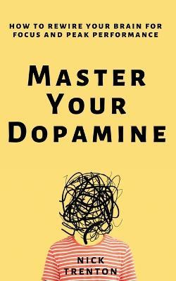 Master Your Dopamine: How to Rewire Your Brain for Focus and Peak Performance - Nick Trenton - cover