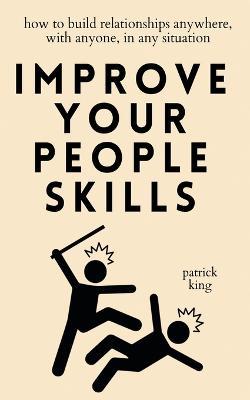 Improve Your People Skills: How to Build Relationships Anywhere, with Anyone, in Any Situation - Patrick King - cover