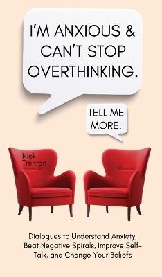I'm Anxious and Can't Stop Overthinking. Dialogues to Understand Anxiety, Beat Negative Spirals, Improve Self-Talk, and Change Your Beliefs - Nick Trenton - cover