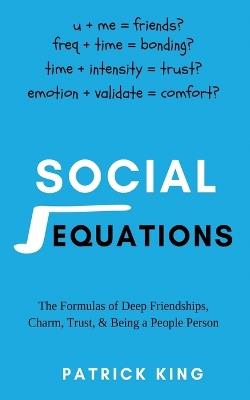 Social Equations: The Formulas for Deep Friendships, Charm, Trust, and Being a People Person - Patrick King - cover