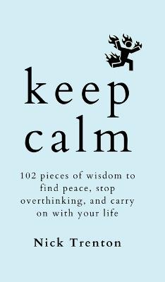 Keep Calm: 102 Pieces of Wisdom to Find Peace, Stop Overthinking, and Carry On With Your Life - Nick Trenton - cover