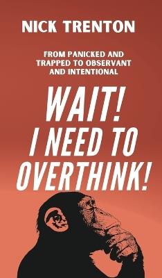 Wait! I Need to Overthink! From Panicked and Trapped to Observant and Intentional - Nick Trenton - cover