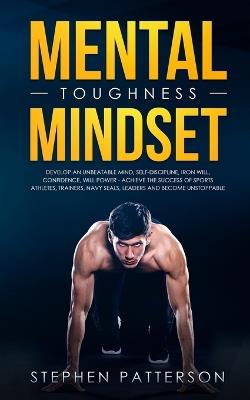 Mental Toughness Mindset: Develop an Unbeatable Mind, Self-Discipline, Iron Will, Confidence, Will Power - Achieve the Success of Sports Athletes, Trainers, Navy SEALs, Leaders and Become Unstoppable - Stephen Patterson - cover