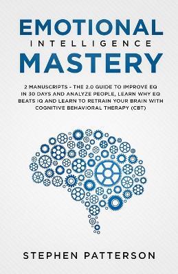 Emotional Intelligence Mastery: The 2. 0 Guide to Improve EQ in 30 Days and Analyze People, Learn Why EQ Beats IQ and Learn to Retrain Your Brain with Cognitive Behavioral Therapy (CBT) - Stephen Patterson - cover