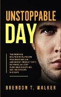 Unstoppable Day: The Morning Routine to Eliminate Procrastination and Boost Productivity. No Miracles Just Pure Self-Discipline. See the Effects in 3 Days - Brendon T Walker - cover