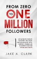 From Zero to One Million Followers: Become an Influencer with Social Media Viral Growth Strategies on YouTube, Twitter, Facebook, Instagram, and the Secrets to Make Your Personal Brand KNOWN - Jake a Clark - cover