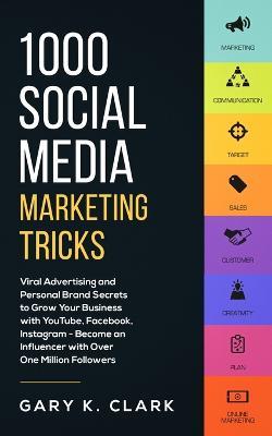 1000 Social Media Marketing Secrets: Viral Advertising and Personal Brand Secrets to Grow Your Business with YouTube, Facebook, Instagram - Become an Influencer with over One Million Followers - Gary K Clark - cover