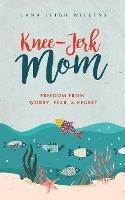 Knee-Jerk Mom: Freedom From Worry, Fear, & Regret