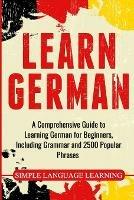 Learn German: A Comprehensive Guide to Learning German for Beginners, Including Grammar and 2500 Popular Phrases