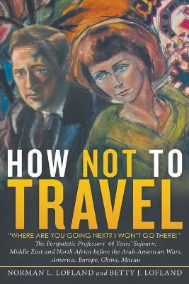 How Not to Travel: Where are you going next? I won't go there! - Norman L Lofland,Betty J Lofland - cover