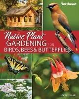 Native Plant Gardening for Birds, Bees & Butterflies: Northeast - Jaret C. Daniels - cover