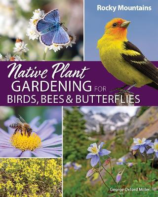 Native Plant Gardening for Birds, Bees & Butterflies: Rocky Mountains - George Oxford Miller - cover