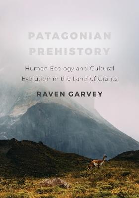 Patagonian Prehistory: Human Ecology and Cultural Evolution in the Land of Giants - Raven Garvey - cover