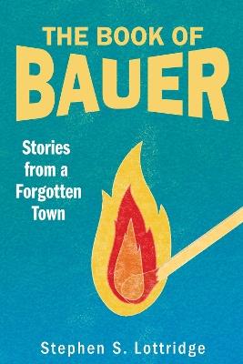 The Book of Bauer: Stories from a Forgotten Town - Stephen S Lottridge - cover