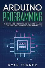 Arduino Programming: The Ultimate Intermediate Guide to Learn Arduino Programming Step by Step