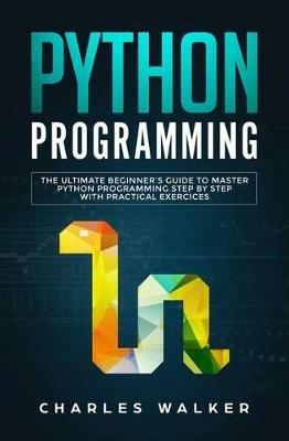 Python Programming: The Ultimate Beginner's Guide to Master Python Programming Step by Step with Practical Exercices - Charles Walker - cover