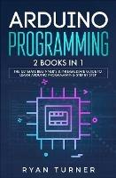 Arduino Programming: 2 books in 1 - The Ultimate Beginner's & Intermediate Guide to Learn Arduino Programming Step by Step