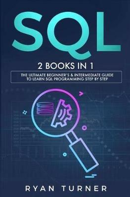 SQL: 2 books in 1 - The Ultimate Beginner's & Intermediate Guide to Learn SQL Programming step by step - Ryan Turner - cover