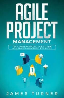 Agile Project Management: The Ultimate Beginner's Guide to Learn Agile Project Management Step by Step - James Turner - cover