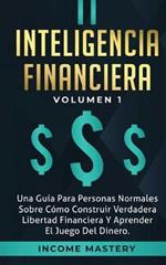 Inteligencia Financiera: Una Guia Para Personas Normales Sobre Como Construir Verdadera Libertad Financiera Y Aprender El Juego Del Dinero Volumen 1