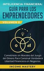 Inteligencia Financiera: Guia Para Los Emprendedores: Conviertete en Maestro del Juego del Dinero Para Construir Verdadera Libertad Financiera en Negocios Volumen 2: Estados Financieros