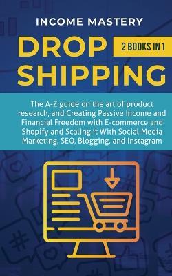 Dropshipping: 2 in 1: The A-Z guide on the Art of Product Research, Creating Passive Income, Financial Freedom with E-commerce, Shopify and Scaling it With Social Media Marketing, SEO, Blogging, and Instagram - Income Mastery - cover