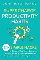 Supercharge Productivity Habits: 50+ Simple Hacks to Organize Your Tasks, Overcome Procrastination, Increase Efficiency and Work Smarter to Become a Top Performer