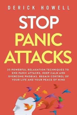 Stop Panic Attacks: 23 Powerful Relaxation Techniques to End Panic Attacks, Keep Calm and Overcome Phobias. Regain Control of Your Life and Your Peace of Mind - Derick Howell - cover