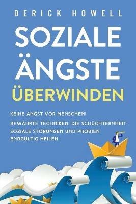 Soziale AEngste uberwinden: Keine Angst vor Menschen! Bewahrte Techniken, die Schuchternheit, soziale Stoerungen und Phobien endgultig heilen - Derick Howell - cover