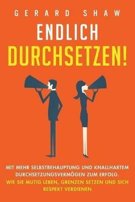 Endlich durchsetzen!: Mit mehr Selbstbehauptung und knallhartem Durchsetzungsvermoegen zum Erfolg. Wie Sie mutig leben, Grenzen setzen und sich Respekt verdienen - Gerard Shaw - cover